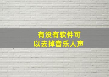 有没有软件可以去掉音乐人声