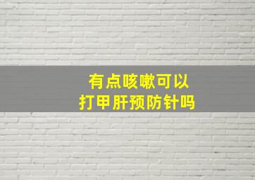 有点咳嗽可以打甲肝预防针吗