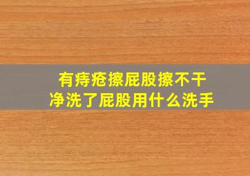 有痔疮擦屁股擦不干净洗了屁股用什么洗手