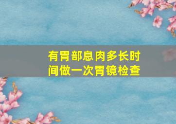 有胃部息肉多长时间做一次胃镜检查