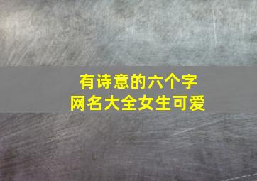 有诗意的六个字网名大全女生可爱