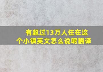 有超过13万人住在这个小镇英文怎么说呢翻译