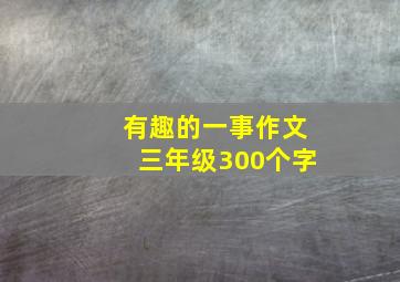 有趣的一事作文三年级300个字