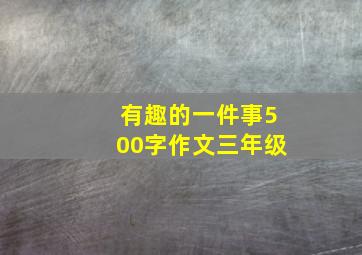 有趣的一件事500字作文三年级