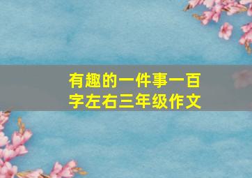 有趣的一件事一百字左右三年级作文