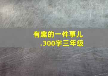 有趣的一件事儿.300字三年级