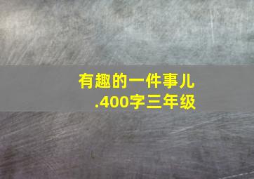 有趣的一件事儿.400字三年级