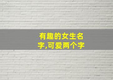 有趣的女生名字,可爱两个字