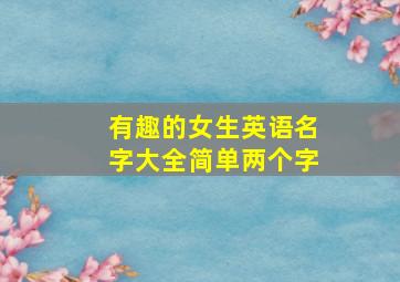 有趣的女生英语名字大全简单两个字