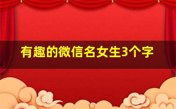 有趣的微信名女生3个字