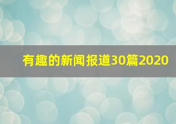 有趣的新闻报道30篇2020