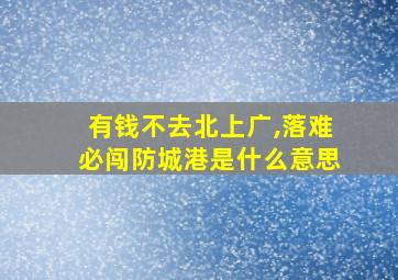 有钱不去北上广,落难必闯防城港是什么意思