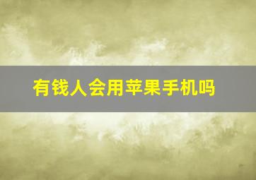 有钱人会用苹果手机吗