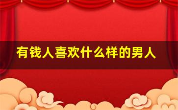 有钱人喜欢什么样的男人