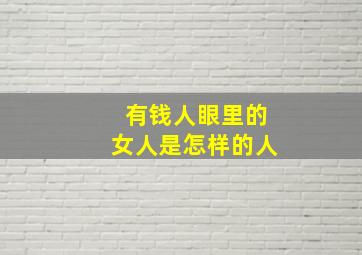 有钱人眼里的女人是怎样的人