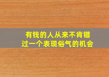 有钱的人从来不肯错过一个表现俗气的机会