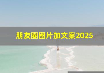 朋友圈图片加文案2025