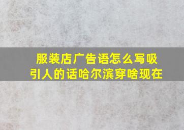 服装店广告语怎么写吸引人的话哈尔滨穿啥现在