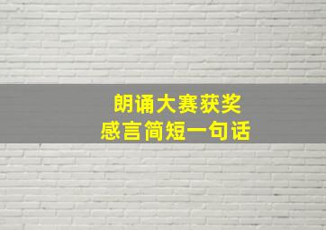 朗诵大赛获奖感言简短一句话