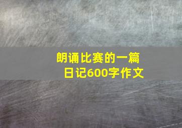 朗诵比赛的一篇日记600字作文