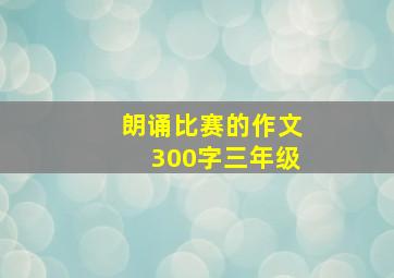 朗诵比赛的作文300字三年级