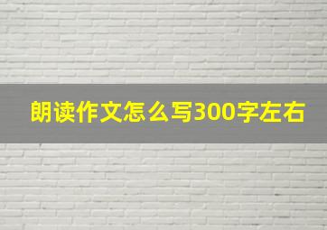 朗读作文怎么写300字左右