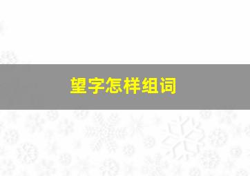 望字怎样组词