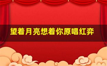 望着月亮想着你原唱红弈