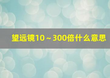 望远镜10～300倍什么意思