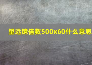 望远镜倍数500x60什么意思