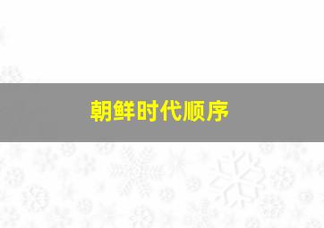 朝鲜时代顺序