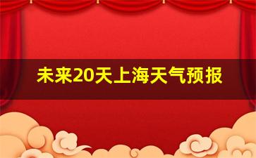 未来20天上海天气预报