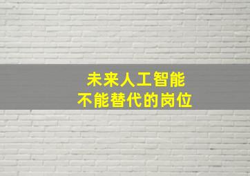 未来人工智能不能替代的岗位