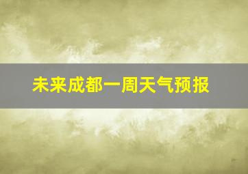 未来成都一周天气预报