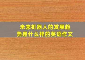 未来机器人的发展趋势是什么样的英语作文