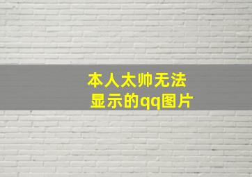 本人太帅无法显示的qq图片