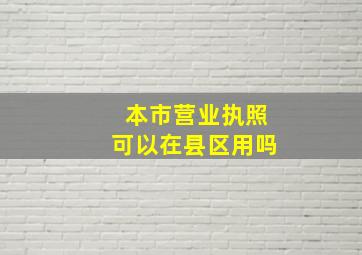 本市营业执照可以在县区用吗