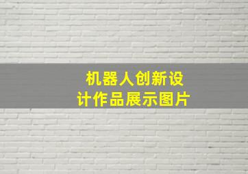 机器人创新设计作品展示图片