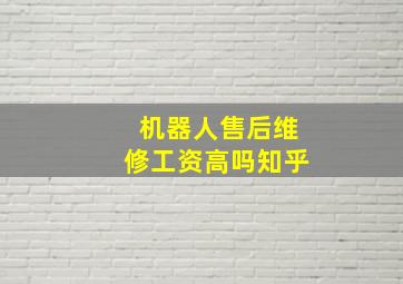 机器人售后维修工资高吗知乎