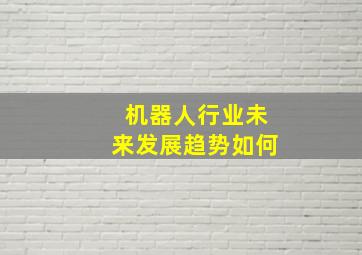 机器人行业未来发展趋势如何