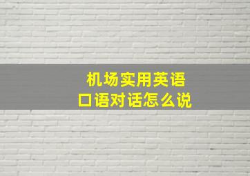 机场实用英语口语对话怎么说