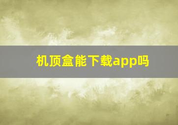 机顶盒能下载app吗