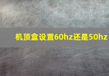 机顶盒设置60hz还是50hz