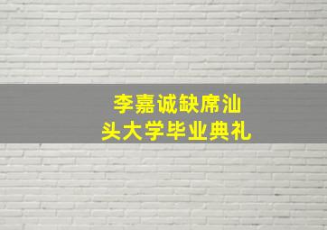 李嘉诚缺席汕头大学毕业典礼