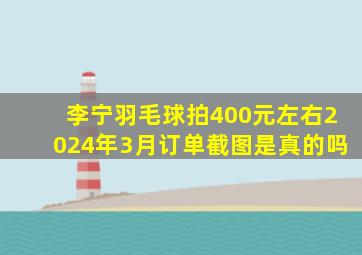 李宁羽毛球拍400元左右2024年3月订单截图是真的吗