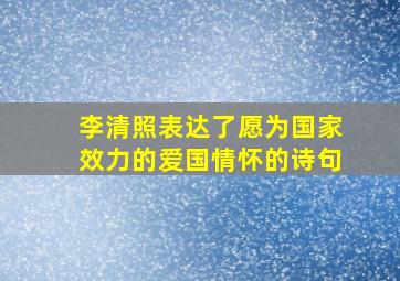 李清照表达了愿为国家效力的爱国情怀的诗句