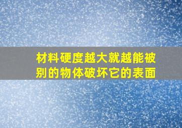 材料硬度越大就越能被别的物体破坏它的表面