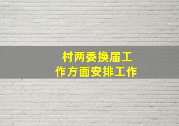 村两委换届工作方面安排工作