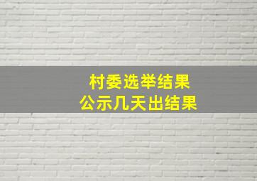 村委选举结果公示几天出结果