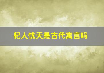 杞人忧天是古代寓言吗